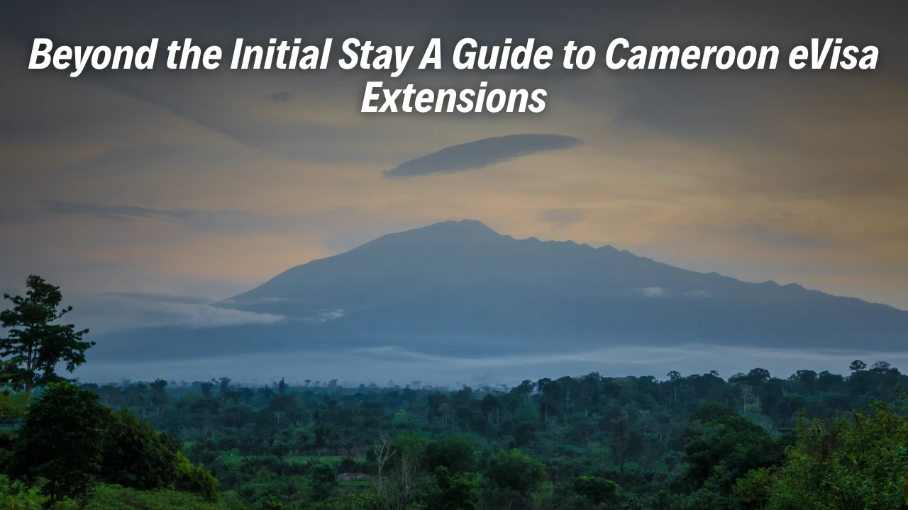 Beyond the Initial Stay - A Guide to Cameroon eVisa Extensions
