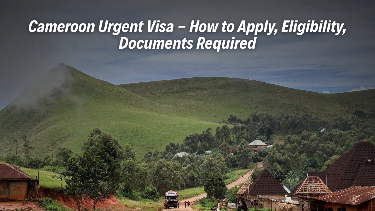 Cameroon Urgent Visa - How to Apply, Eligibility, Documents Required